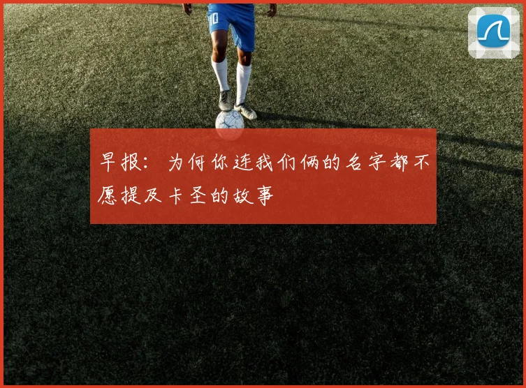 早报：为何你连我们俩的名字都不愿提及卡圣的故事