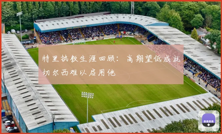 特里执教生涯回顾：高期望低成就切尔西难以启用他