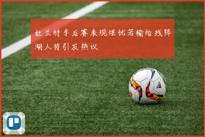 杜兰特季后赛表现堪忧若输给残阵湖人将引发热议