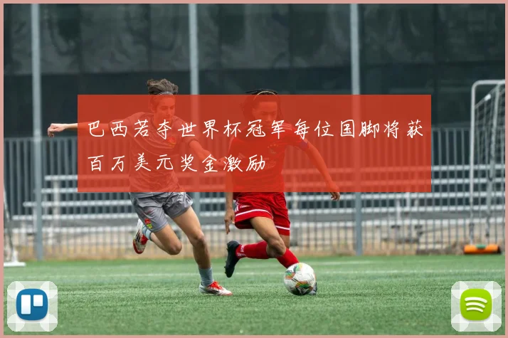 巴西若夺世界杯冠军每位国脚将获百万美元奖金激励